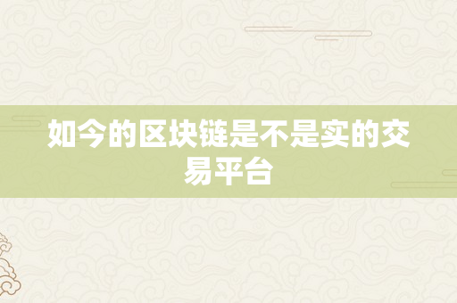 如今的区块链是不是实的交易平台