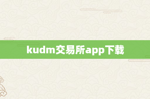 kudm交易所app下载