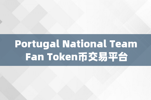 Portugal National Team Fan Token币交易平台