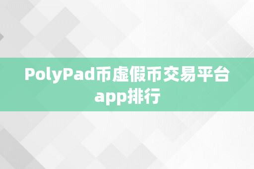 PolyPad币虚假币交易平台app排行