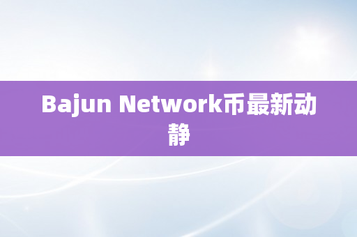 Bajun Network币最新动静