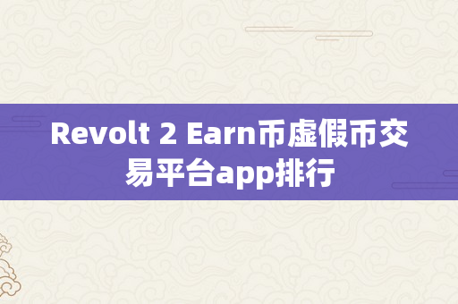 Revolt 2 Earn币虚假币交易平台app排行