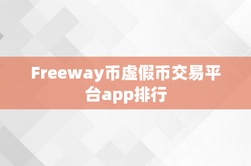 Freeway币虚假币交易平台app排行