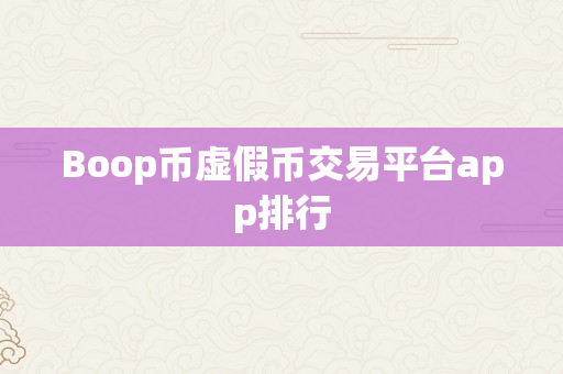 Boop币虚假币交易平台app排行