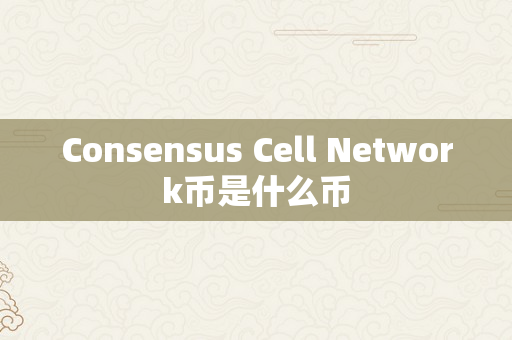 Consensus Cell Network币是什么币