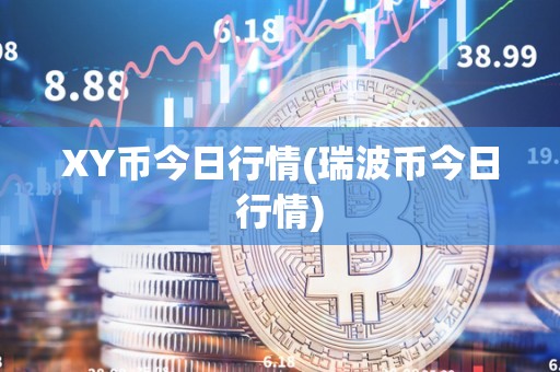 XY币今日行情(瑞波币今日行情)