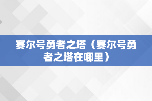 赛尔号勇者之塔（赛尔号勇者之塔在哪里）