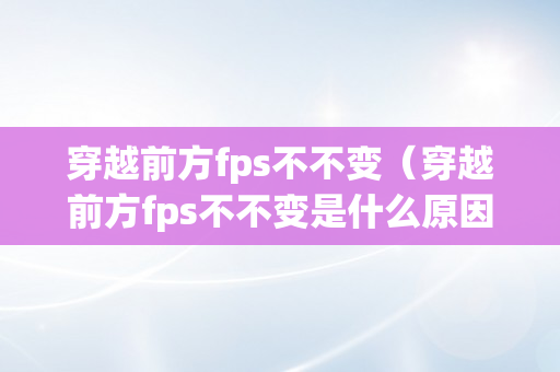 穿越前方fps不不变（穿越前方fps不不变是什么原因）