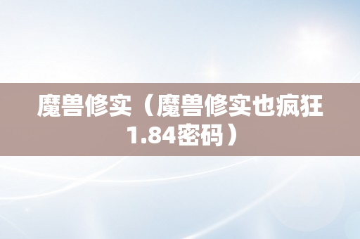 魔兽修实（魔兽修实也疯狂1.84密码）