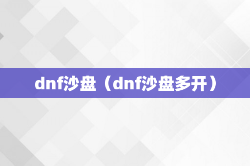 dnf沙盘（dnf沙盘多开）