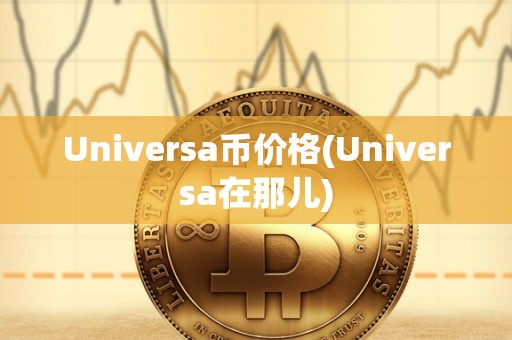 Universa币价格(Universa在那儿)