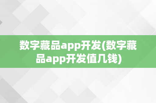 数字藏品app开发(数字藏品app开发值几钱)