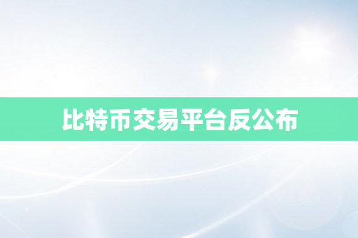 比特币交易平台反公布