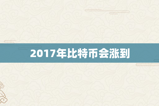 2017年比特币会涨到