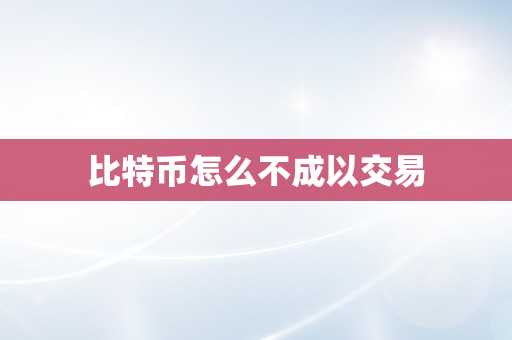 比特币怎么不成以交易