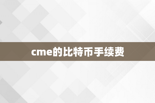 cme的比特币手续费