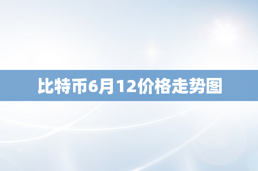 比特币6月12价格走势图