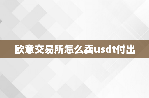 欧意交易所怎么卖usdt付出