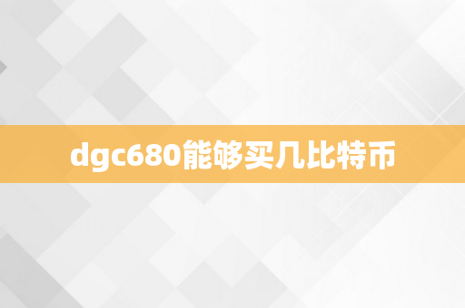 dgc680能够买几比特币