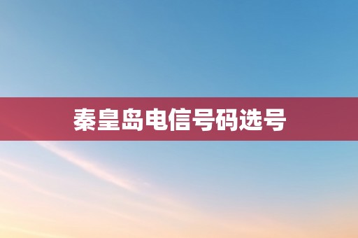 秦皇岛电信号码选号