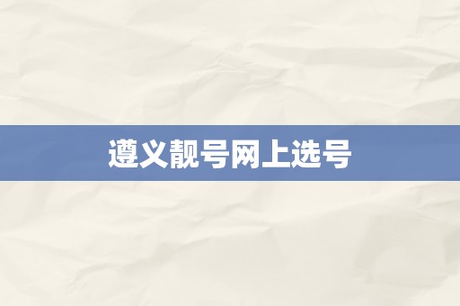 遵义靓号网上选号