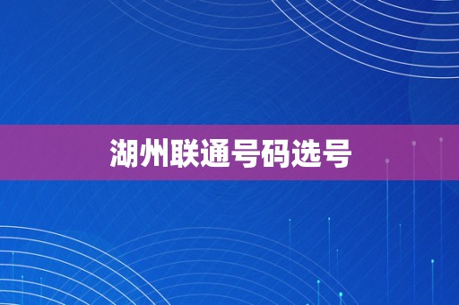 湖州联通号码选号