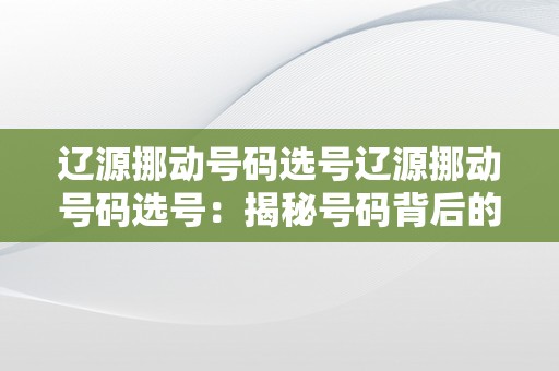 辽源挪动号码选号辽源挪动号码选号：揭秘号码背后的故事