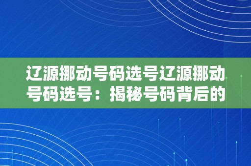 辽源挪动号码选号辽源挪动号码选号：揭秘号码背后的故事