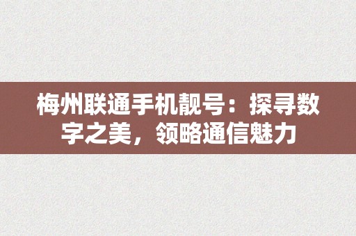 梅州联通手机靓号：探寻数字之美，领略通信魅力