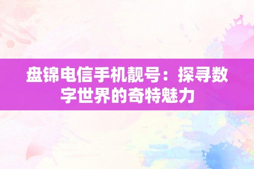 盘锦电信手机靓号：探寻数字世界的奇特魅力