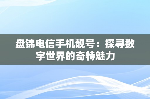 盘锦电信手机靓号：探寻数字世界的奇特魅力