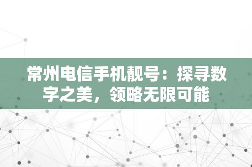 常州电信手机靓号：探寻数字之美，领略无限可能