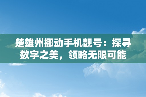 楚雄州挪动手机靓号：探寻数字之美，领略无限可能