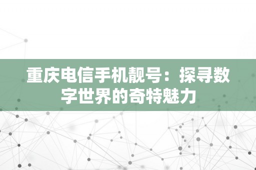 重庆电信手机靓号：探寻数字世界的奇特魅力