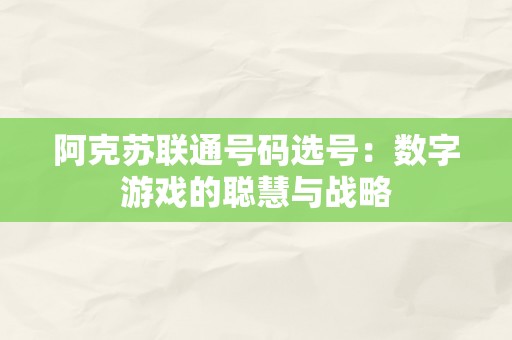 阿克苏联通号码选号：数字游戏的聪慧与战略