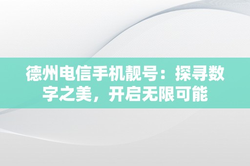 德州电信手机靓号：探寻数字之美，开启无限可能