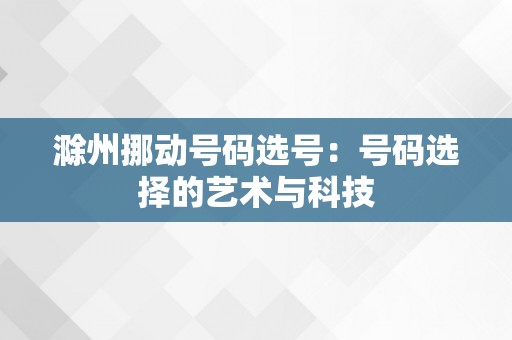 滁州挪动号码选号：号码选择的艺术与科技