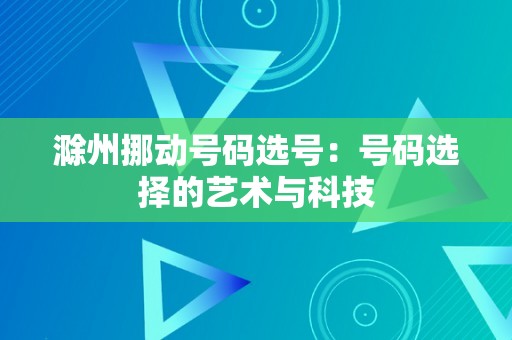 滁州挪动号码选号：号码选择的艺术与科技