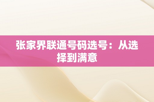 张家界联通号码选号：从选择到满意