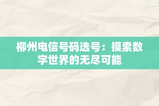 柳州电信号码选号：摸索数字世界的无尽可能