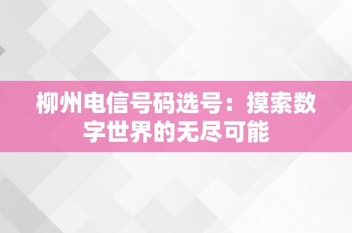 柳州电信号码选号：摸索数字世界的无尽可能