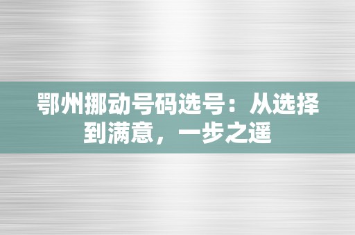 鄂州挪动号码选号：从选择到满意，一步之遥