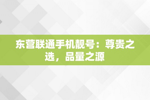 东营联通手机靓号：尊贵之选，品量之源