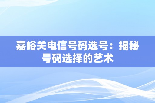 嘉峪关电信号码选号：揭秘号码选择的艺术