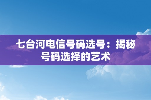 七台河电信号码选号：揭秘号码选择的艺术