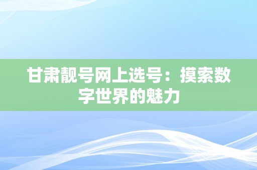 甘肃靓号网上选号：摸索数字世界的魅力