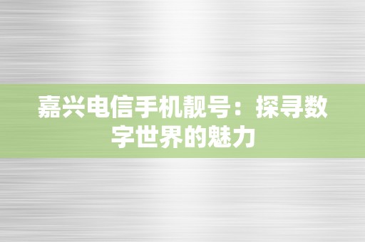 嘉兴电信手机靓号：探寻数字世界的魅力