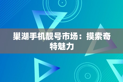 巢湖手机靓号市场：摸索奇特魅力