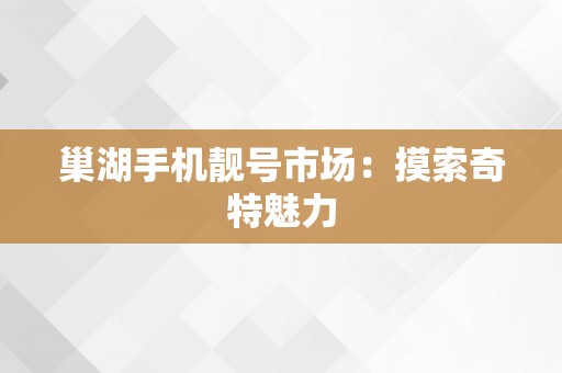 巢湖手机靓号市场：摸索奇特魅力