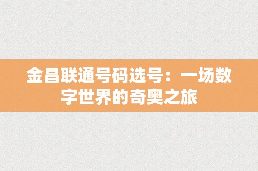 金昌联通号码选号：一场数字世界的奇奥之旅